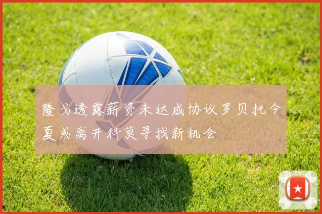 隆戈透露薪资未达成协议罗贝托今夏或离开科莫寻找新机会