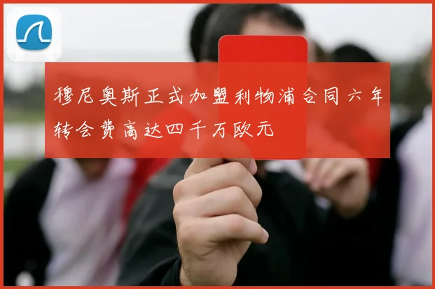 穆尼奥斯正式加盟利物浦合同六年转会费高达四千万欧元