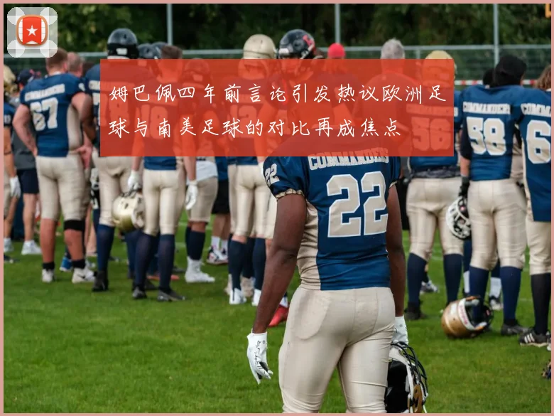 姆巴佩四年前言论引发热议欧洲足球与南美足球的对比再成焦点