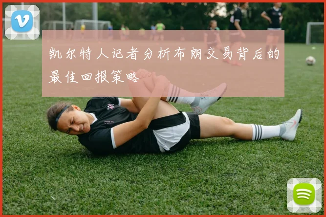 凯尔特人记者分析布朗交易背后的最佳回报策略