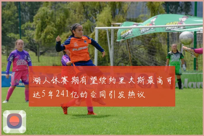 湖人休赛期有望续约里夫斯最高可达5年241亿的合同引发热议
