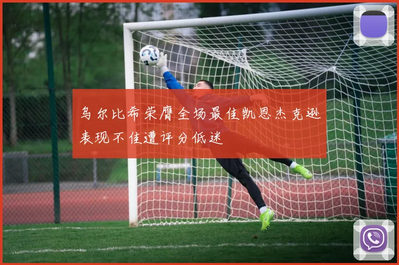 乌尔比希荣膺全场最佳凯恩杰克逊表现不佳遭评分低迷